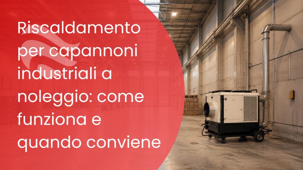 Riscaldamento per capannoni industriali a noleggio: come funziona e quando conviene