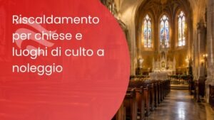 Riscaldamento per chiese e luoghi di culto: le soluzioni a noleggio